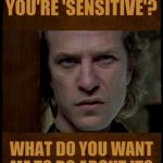 Buffalo Bill, Are you serious?,,, | YOU'RE 'SENSITIVE'? WHAT DO YOU WANT ME TO DO ABOUT IT? | image tagged in buffalo bill are you serious?   | made w/ Imgflip meme maker