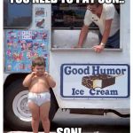 fat kid no cash | YOU NEED TO PAY SON.. ..SON! | image tagged in fat kid eating ice cream | made w/ Imgflip meme maker