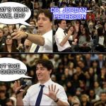 Canadian C-16 | DR. JORDAN PETERSON; WHAT’S YOUR NAME, EH? I CAN’T TAKE YOUR QUESTION | image tagged in jordan peterson vs feminist interviewer,memes,justin trudeau sjw | made w/ Imgflip meme maker