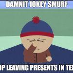 Stan Marsh | DAMNIT JOKEY SMURF; STOP LEAVING PRESENTS IN TEXAS | image tagged in stan marsh | made w/ Imgflip meme maker