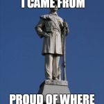 Confederate Monument | PROUD OF WHERE I CAME FROM; PROUD OF WHERE HE CAME FROM | image tagged in confederate monument,confederate,confederacy,south,southern,southern pride | made w/ Imgflip meme maker