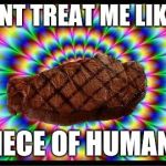 The steaks are this high | DONT TREAT ME LIKE A; PIECE OF HUMAN! | image tagged in the steaks are this high | made w/ Imgflip meme maker
