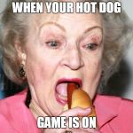 Betty White | WHEN YOUR HOT DOG; GAME IS ON | image tagged in betty white | made w/ Imgflip meme maker