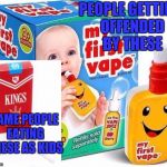 Baby vape | PEOPLE GETTING OFFENDED BY THESE; SAME PEOPLE EATING THESE AS KIDS | image tagged in baby vape | made w/ Imgflip meme maker