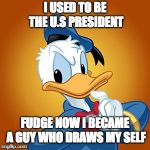 Donald Duck meme | I USED TO BE THE U.S PRESIDENT; FUDGE NOW I BECAME A GUY WHO DRAWS MY SELF | image tagged in donald duck meme | made w/ Imgflip meme maker