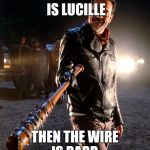 Negan & Lucille | IF THE BAT IS LUCILLE; THEN THE WIRE IS BARB. | image tagged in negan  lucille | made w/ Imgflip meme maker