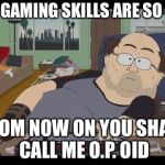 Fat Gamer | MY GAMING SKILLS ARE SO O.P. FROM NOW ON YOU SHALL CALL ME O.P. OID | image tagged in fat gamer,memes,opioid epidemic | made w/ Imgflip meme maker
