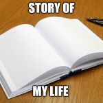 Empty Book | STORY OF; MY LIFE | image tagged in empty book | made w/ Imgflip meme maker