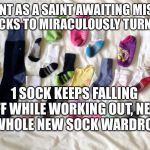 Sock Matching | PATIENT AS A SAINT AWAITING MISSING SOCKS TO MIRACULOUSLY TURN UP; 1 SOCK KEEPS FALLING OFF WHILE WORKING OUT, NEED A WHOLE NEW SOCK WARDROBE | image tagged in sock matching | made w/ Imgflip meme maker