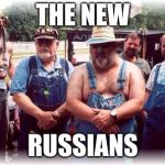 hillbilly | THE NEW; RUSSIANS | image tagged in hillbilly | made w/ Imgflip meme maker