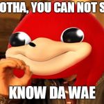 Ugandan Knuckles Does Not Simply... | MY BROTHA, YOU CAN NOT SIMPLY; KNOW DA WAE | image tagged in ugandan knuckles does not simply | made w/ Imgflip meme maker