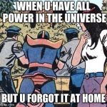 Thanos locked up | WHEN U HAVE ALL POWER IN THE UNIVERSE; BUT U FORGOT IT AT HOME | image tagged in thanos locked up | made w/ Imgflip meme maker