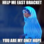 Princess Leia Hologram | HELP ME EAST BRACKET; YOU ARE MY ONLY HOPE | image tagged in princess leia hologram | made w/ Imgflip meme maker