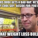 Jared fogel | THIS DUDE GETS A BAD RAP.  HE'S A REALLY COOL GUY.  BESIDE FOR, YOU KNOW, ALL THAT WEIGHT LOSS BULLSHIT | image tagged in jared fogel | made w/ Imgflip meme maker