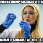 Ivanka | IVANKA TRUMP HAS DISCOVERED; LIBERALISM IS A DISEASE WITHOUT A CURE. | image tagged in ivanka | made w/ Imgflip meme maker