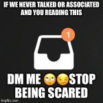 Instagram Direct Message Inbox | IF WE NEVER TALKED OR ASSOCIATED AND YOU READING THIS; DM ME 🙄😏STOP BEING SCARED | image tagged in instagram direct message inbox | made w/ Imgflip meme maker