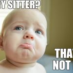 BabySitter | BABY SITTER? THAT'S NOT FUN | image tagged in that's not fun,mmg | made w/ Imgflip meme maker