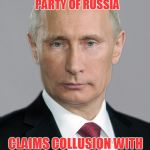 Well Since You're Putin it THAT Way... | AND IN OTHER NEWS... THE LIBERAL DEMOCRATIC PARTY OF RUSSIA; CLAIMS COLLUSION WITH UNITED STATES HELPED PUTIN GET RE-ELECTED | image tagged in putin,russian collusion | made w/ Imgflip meme maker