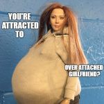 Olivia Michelle | WHAT DO YOU MEAN THAT; YOU'RE ATTRACTED TO; OVER ATTACHED GIRLFRIEND? | image tagged in olivia michelle | made w/ Imgflip meme maker