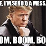 Trump? For The Win? | QUITE, I'M SEND Q A MESSAGE? BOOM, BOOM, BOOM | image tagged in trump for the win | made w/ Imgflip meme maker