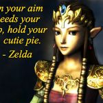 Wisdom of Zelda | When your aim exceeds your grasp, hold your fire, cutie pie. - Zelda | image tagged in wisdom of zelda,memes | made w/ Imgflip meme maker