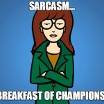 Daria speaks! | SARCASM... BREAKFAST OF CHAMPIONS! | image tagged in daria,sarcasm,breakfast,memes | made w/ Imgflip meme maker