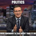 John Oliver Simile | POLITICS; THE ONLY THING MORE AWKWARD TO TALK ABOUT THAN S*X WITH YOUR FAMILY | image tagged in john oliver simile | made w/ Imgflip meme maker