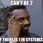 system32 | CAN'T BE 2; IF THERE IS 1 IN SYSTEM32 | image tagged in we are smart | made w/ Imgflip meme maker