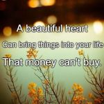 Be kind | A beautiful heart; Can bring things into your life; That money can't buy. | image tagged in be kind | made w/ Imgflip meme maker