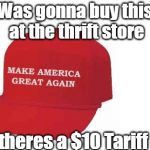 Make America great again hat | Was gonna buy this at the thrift store; But theres a $10 Tariff on it | image tagged in make america great again hat | made w/ Imgflip meme maker