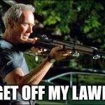 Get off my lawn. | GET OFF MY LAWN | image tagged in get off my lawn | made w/ Imgflip meme maker