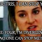 I'm a Divergent. I can't be controlled | FOUR: TRIS, I CAN STOP YOU! ME: FOUR, I'M DIVERGENT, NO ONE CAN STOP ME!!! | image tagged in i'm a divergent i can't be controlled | made w/ Imgflip meme maker