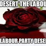 I didn't desert the labour party | I DIDN'T DESERT THE LABOUR PARTY; CORBYN'S LABOUR PARTY DESERTED ME !!! | image tagged in labour hate,corbyn,mcdonnell,corbyn eww,communist socialist,anti royal | made w/ Imgflip meme maker
