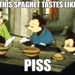 Somebody toucha my spaghet | THIS SPAGHET TASTES LIKE; PISS | image tagged in somebody toucha my spaghet | made w/ Imgflip meme maker