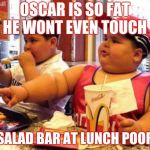 McDonalds fat kid | OSCAR IS SO FAT HE WONT EVEN TOUCH; THE SALAD BAR AT LUNCH POOR KID | image tagged in mcdonalds fat kid | made w/ Imgflip meme maker