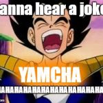 vegeta lol | Wanna hear a joke? YAMCHA; HAHAHAHAHAHAHAHAHAHAHAHAHAHA | image tagged in vegeta lol | made w/ Imgflip meme maker