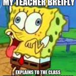 Spongebob Duh | THIS IS ME WHEN MY TEACHER BREIFLY; EXPLAINS TO THE CLASS WHAT A PENCIL IS. "OOOOOOOOOOOO I DIDN'T KNOW THAT!" | image tagged in spongebob duh | made w/ Imgflip meme maker