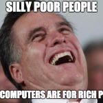 Mitt Romney laughing | SILLY POOR PEOPLE; FAST  COMPUTERS ARE FOR RICH PEOPLE | image tagged in mitt romney laughing | made w/ Imgflip meme maker