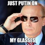 Putin with sunglasses | JUST PUTIN ON; MY GLASSES | image tagged in putin with sunglasses | made w/ Imgflip meme maker