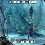 Luke Handstand | IT DOESN'T GET EASIER; YOU JUST GET BETTER | image tagged in luke handstand | made w/ Imgflip meme maker