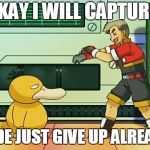 professor oak pokemon ranger | OKAY I WILL CAPTURE-; DUDE JUST GIVE UP ALREADY | image tagged in professor oak pokemon ranger | made w/ Imgflip meme maker