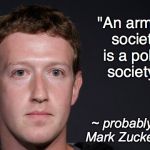 ZUCKERBERG | "An armed society is a polite society."; ~ probably not Mark Zuckerberg | image tagged in zuckerberg | made w/ Imgflip meme maker