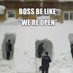 Snow Day | "WE'RE OPEN"; BOSS BE LIKE | image tagged in snow day | made w/ Imgflip meme maker
