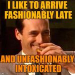 I think I just pissed myself | I LIKE TO ARRIVE FASHIONABLY LATE; AND UNFASHIONABLY INTOXICATED | image tagged in drink | made w/ Imgflip meme maker