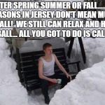 you got a friend  | WINTER SPRING SUMMER OR FALL.......THE SEASONS IN JERSEY DON'T MEAN MUCH AT ALL!  WE STILL CAN RELAX AND HAVE A BALL... ALL YOU GOT TO DO IS | image tagged in winter,springtime,nj,urhomerealty,lisa payne,dave griswold | made w/ Imgflip meme maker