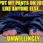 No mas pantalones | I PUT MY PANTS ON JUST LIKE ANYONE ELSE... ...UNWILLINGLY | image tagged in pants on floor | made w/ Imgflip meme maker