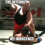 It’s true | THE INTERNET; MY INNOCENCE | image tagged in beating up,memes,innocence,internet | made w/ Imgflip meme maker