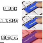 upgrade meme | ROBLOX; MINECRAFT; FORT NITE | image tagged in upgrade meme | made w/ Imgflip meme maker