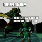 Ganon Zelda Ocarina | DIE ZELDA DIE! I'M NOT ZELDA! AND YOU KNOW IT! TIME TO DIE! | image tagged in ganon zelda ocarina | made w/ Imgflip meme maker