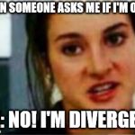 I'm a Divergent. I can't be controlled | WHEN SOMEONE ASKS ME IF I'M OKAY:; ME: NO! I'M DIVERGENT | image tagged in i'm a divergent i can't be controlled | made w/ Imgflip meme maker